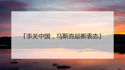 事关中国，马斯克最新表态